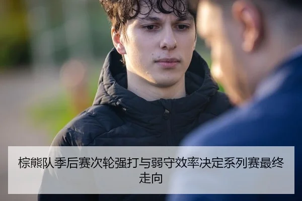 棕熊队季后赛次轮强打与弱守效率决定系列赛最终走向