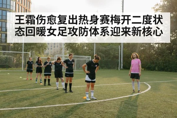 王霜伤愈复出热身赛梅开二度状态回暖女足攻防体系迎来新核心