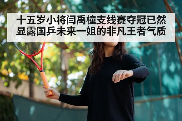 十五岁小将闫禹橦支线赛夺冠已然显露国乒未来一姐的非凡王者气质