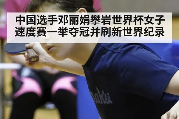 中国选手邓丽娟攀岩世界杯女子速度赛一举夺冠并刷新世界纪录